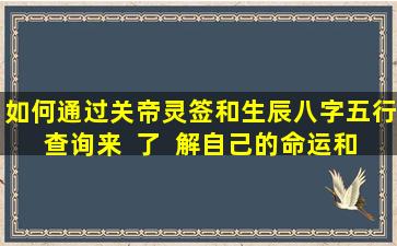 如何通过关帝灵签和生辰八字五行查询来  了  解自己的命运和运势